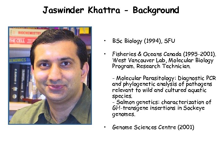 Jaswinder Khattra - Background • BSc Biology (1994), SFU • Fisheries & Oceans Canada