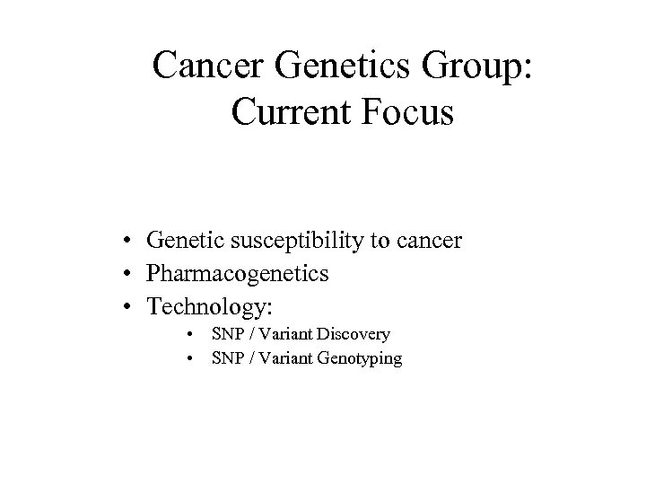 Cancer Genetics Group: Current Focus • Genetic susceptibility to cancer • Pharmacogenetics • Technology: