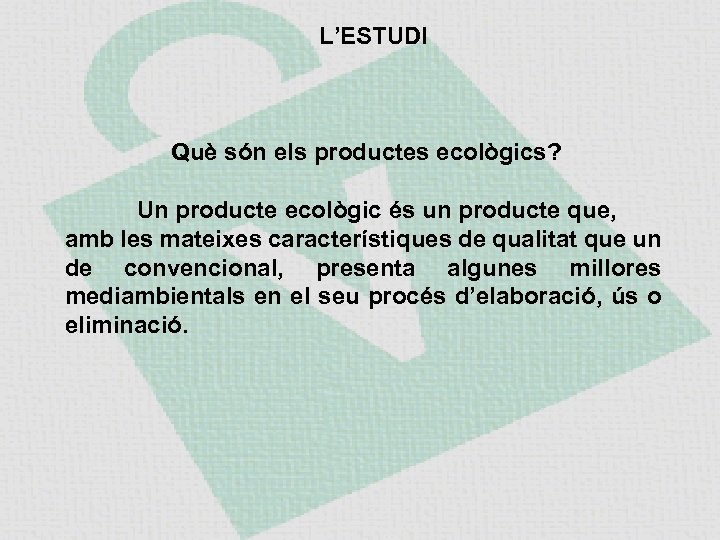 L’ESTUDI Què són els productes ecològics? Un producte ecològic és un producte que, amb