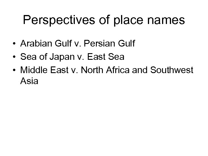 Perspectives of place names • Arabian Gulf v. Persian Gulf • Sea of Japan