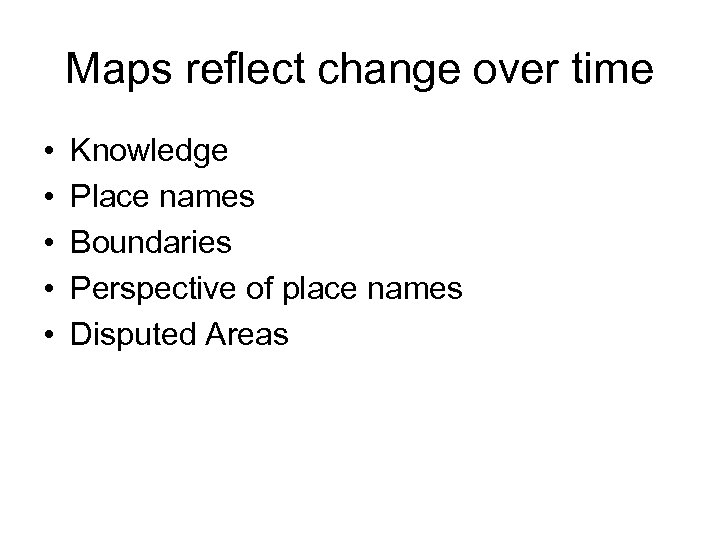 Maps reflect change over time • • • Knowledge Place names Boundaries Perspective of