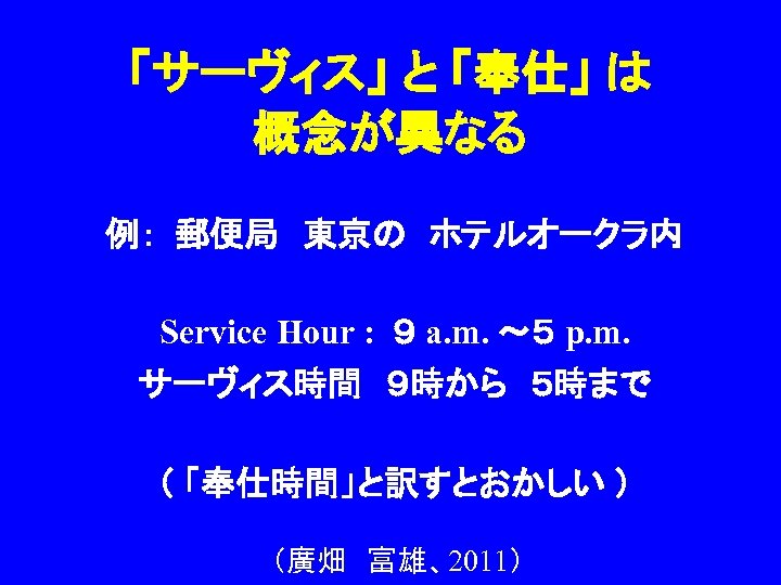「サーヴィス」 と 「奉仕」 は　 概念が異なる 例： 郵便局　東京の　ホテルオークラ内 Service Hour : ９ a. m. ～５