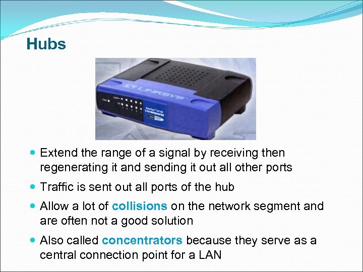 Hubs Extend the range of a signal by receiving then regenerating it and sending