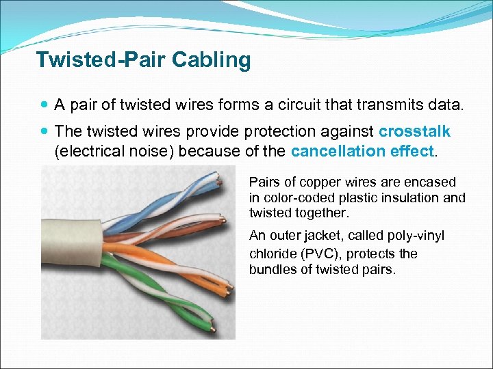Twisted-Pair Cabling A pair of twisted wires forms a circuit that transmits data. The