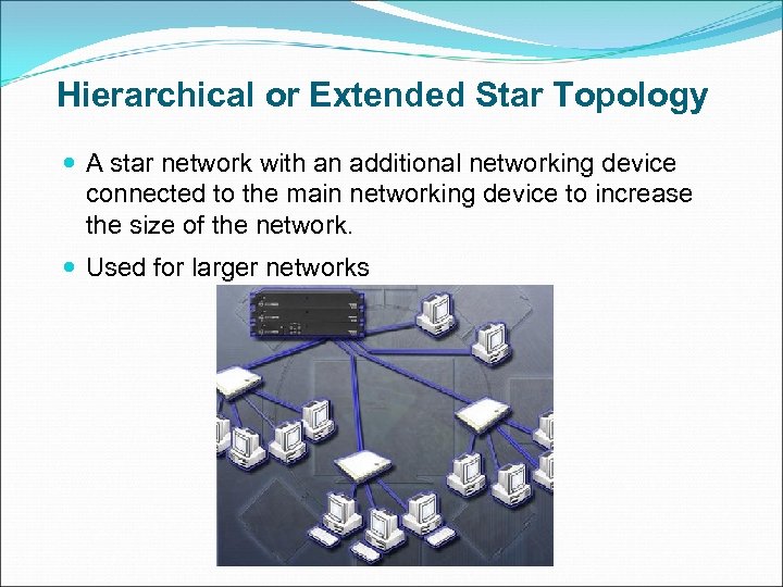 Hierarchical or Extended Star Topology A star network with an additional networking device connected