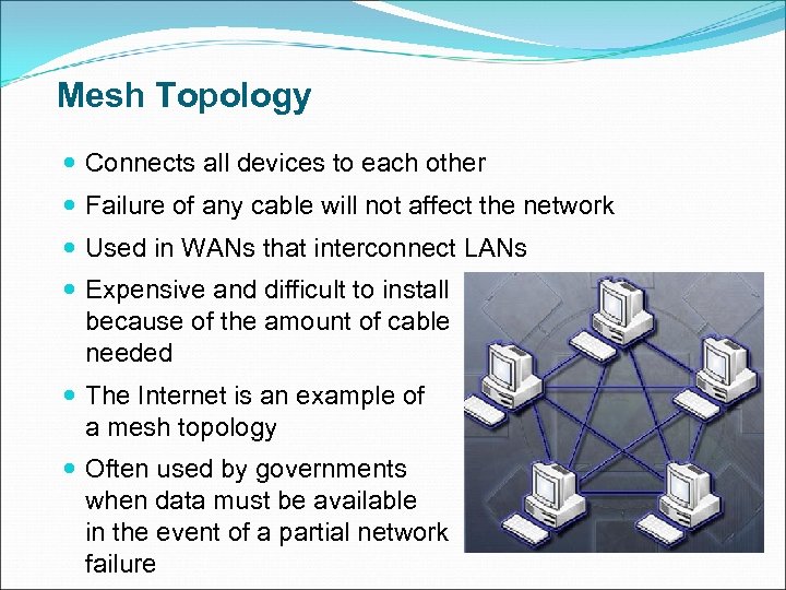 Mesh Topology Connects all devices to each other Failure of any cable will not