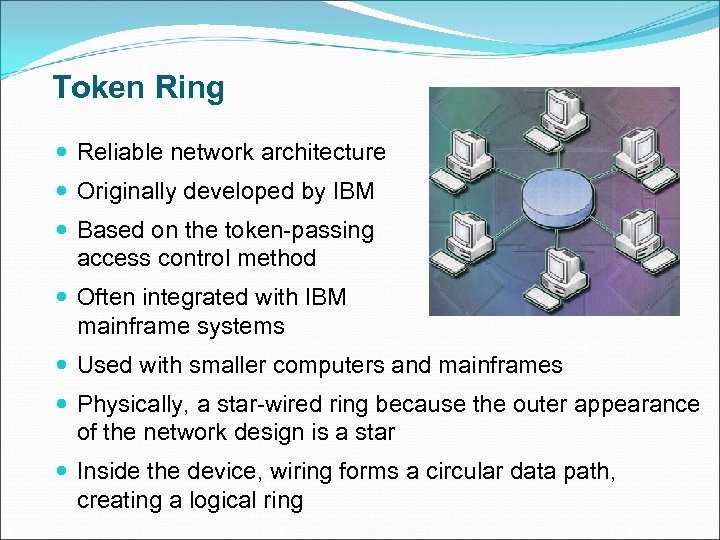 Token Ring Reliable network architecture Originally developed by IBM Based on the token-passing access