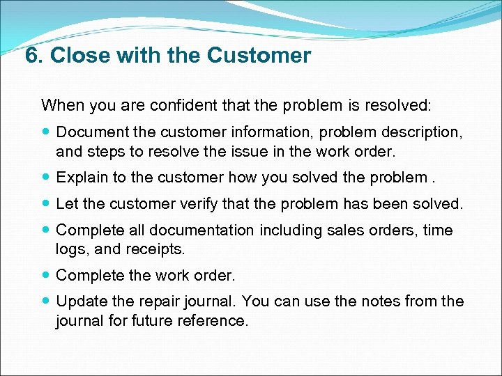 6. Close with the Customer When you are confident that the problem is resolved: