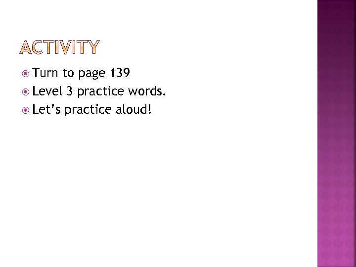  Turn to page 139 Level 3 practice words. Let’s practice aloud! 