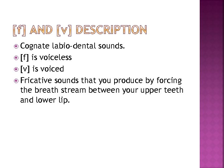  Cognate labio-dental sounds. [f] is voiceless [v] is voiced Fricative sounds that you