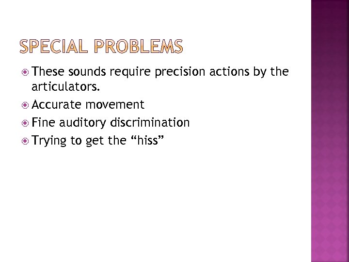  These sounds require precision actions by the articulators. Accurate movement Fine auditory discrimination