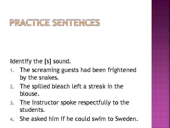 Identify the [s] sound. 1. The screaming guests had been frightened by the snakes.