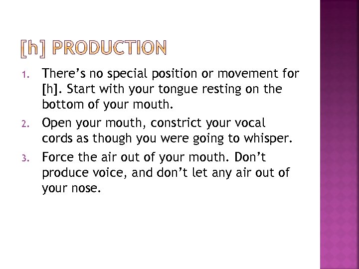 1. 2. 3. There’s no special position or movement for [h]. Start with your