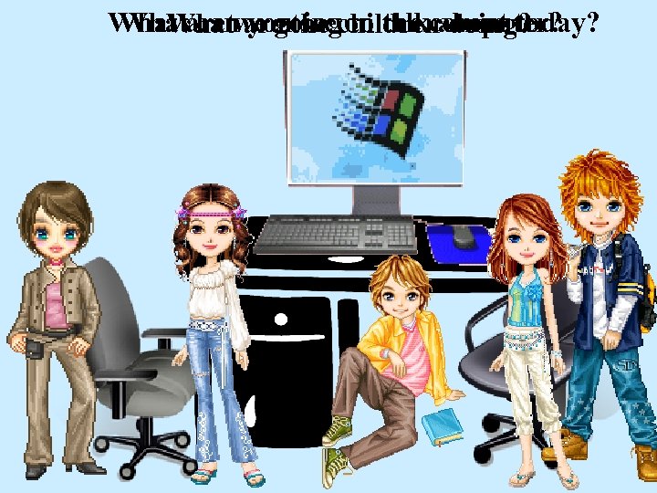 What are we goingchildrenabout today? What can are the on talkcomputer? What you see