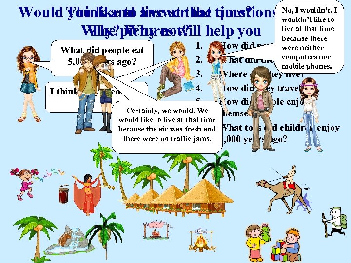 Would Think and answerthat time? you like to live at the questions. No, I