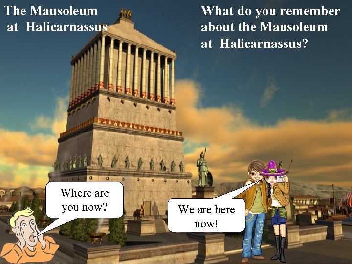 The Mausoleum at Halicarnassus Where are you now? What do you remember about the