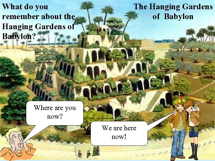 What do you remember about the Hanging Gardens of Babylon? The Hanging Gardens of
