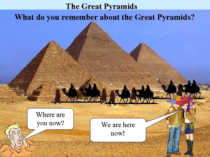 The Great Pyramids What do you remember about the Great Pyramids? Where are you