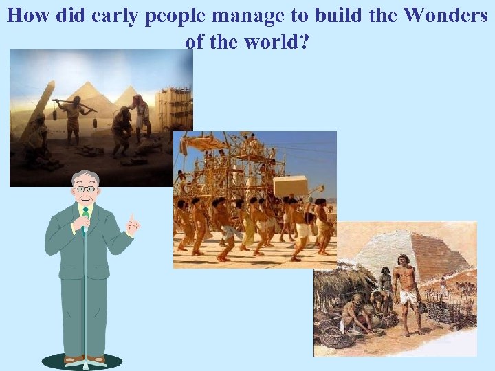 How did early people manage to build the Wonders of the world? 