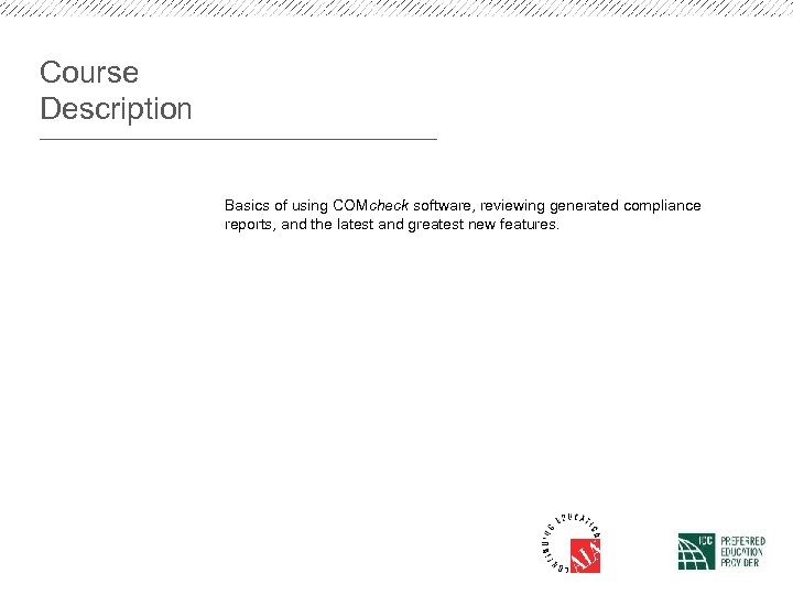 Course Description Basics of using COMcheck software, reviewing generated compliance reports, and the latest