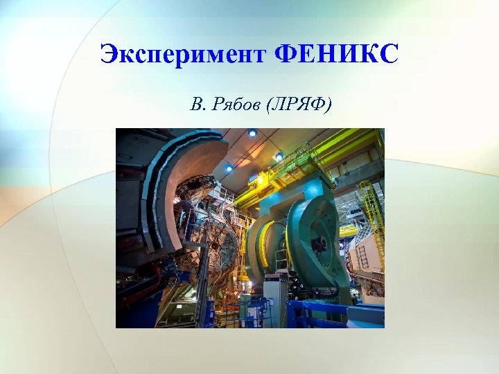 Эксперимент ФЕНИКС В. Рябов (ЛРЯФ) 24/12/2012 Сессия ОФВЭ 1 