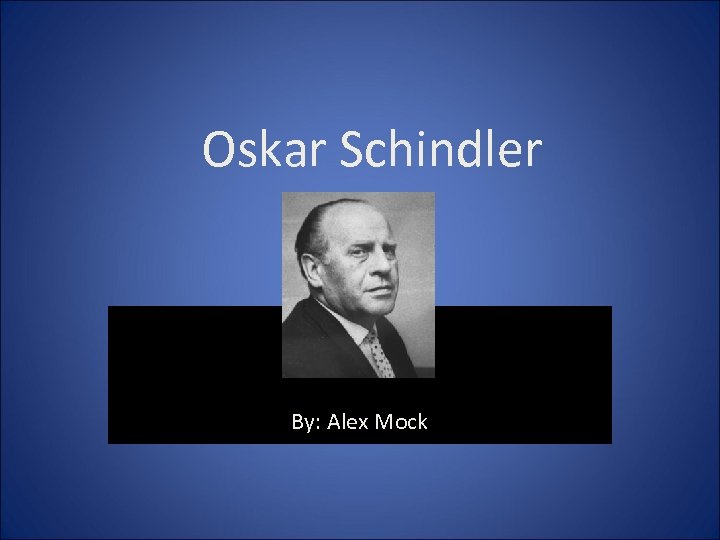 Oskar Schindler By: Alex Mock 