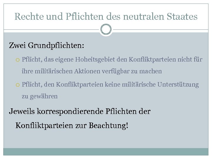 Rechte und Pflichten des neutralen Staates Zwei Grundpflichten: Pflicht, das eigene Hoheitsgebiet den Konfliktparteien