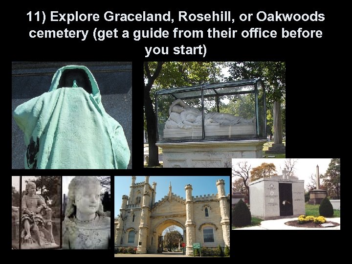 11) Explore Graceland, Rosehill, or Oakwoods cemetery (get a guide from their office before