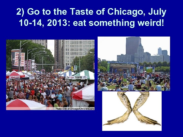 2) Go to the Taste of Chicago, July 10 -14, 2013: eat something weird!