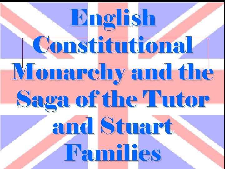 English Constitutional Monarchy and the Saga of the Tutor and Stuart Families 