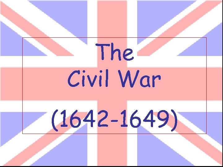 The Civil War (1642 -1649) 