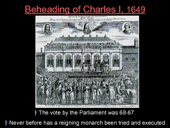 Beheading of Charles I, 1649 † The vote by the Parliament was 68 -67.
