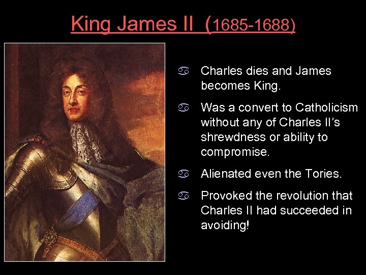King James II (1685 -1688) a Charles dies and James becomes King. a Was
