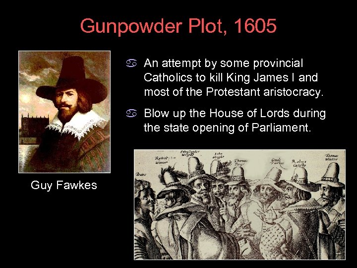 Gunpowder Plot, 1605 a An attempt by some provincial Catholics to kill King James