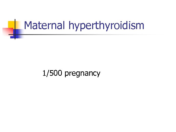 Maternal hyperthyroidism 1/500 pregnancy 