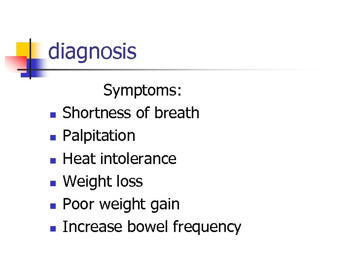 diagnosis n n n Symptoms: Shortness of breath Palpitation Heat intolerance Weight loss Poor