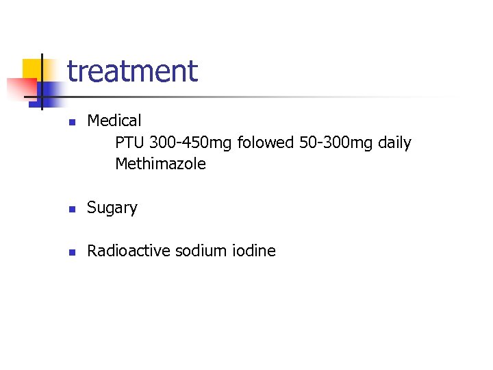 treatment n Medical PTU 300 -450 mg folowed 50 -300 mg daily Methimazole n