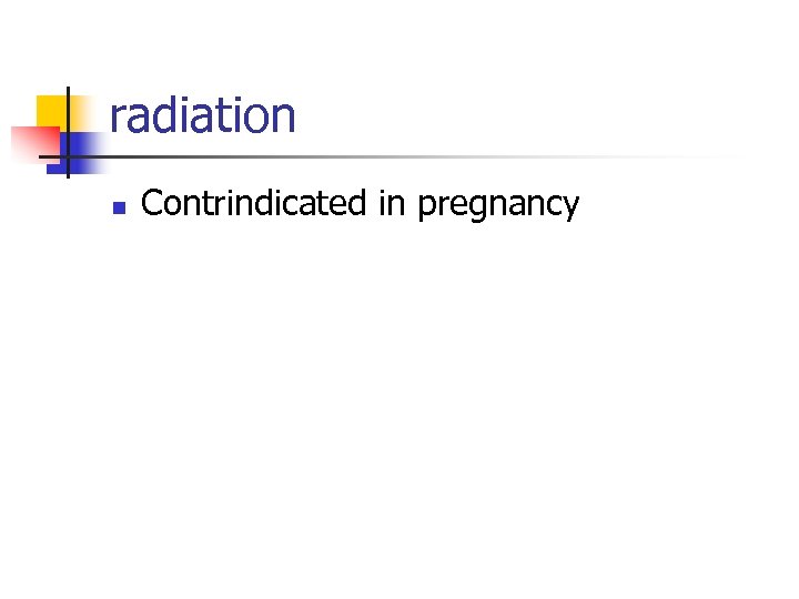 radiation n Contrindicated in pregnancy 