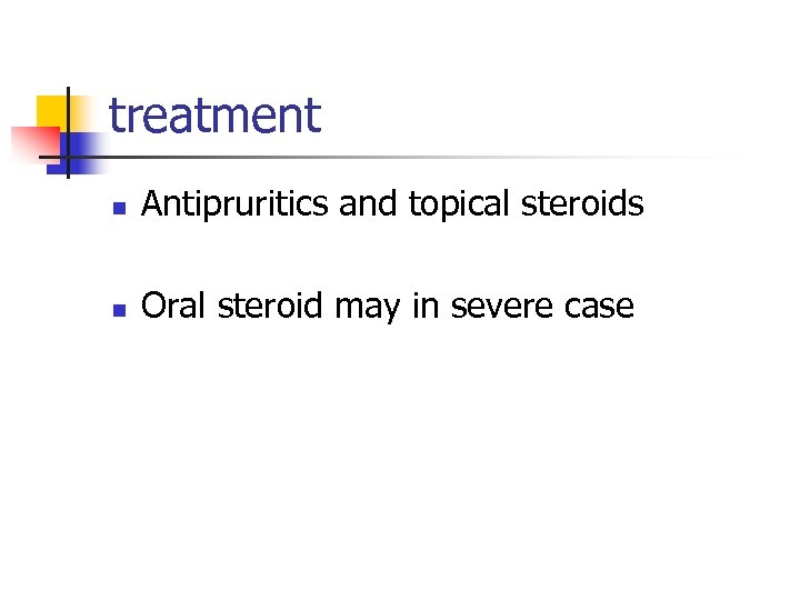 treatment n Antipruritics and topical steroids n Oral steroid may in severe case 