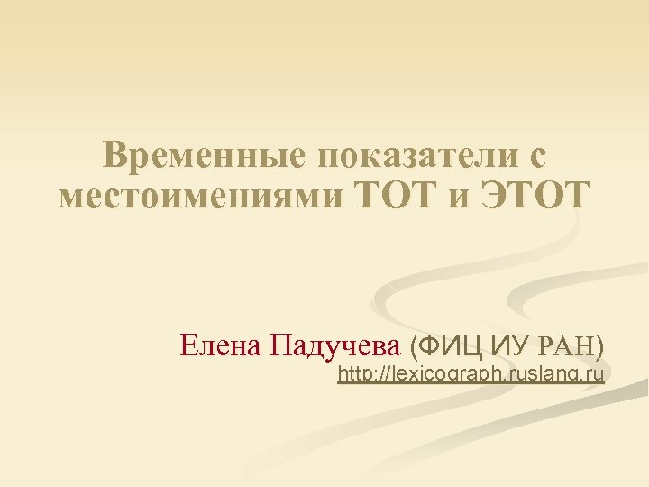 Временные показатели с местоимениями ТОТ и ЭТОТ Елена Падучева (ФИЦ ИУ РАН) http: //lexicograph.