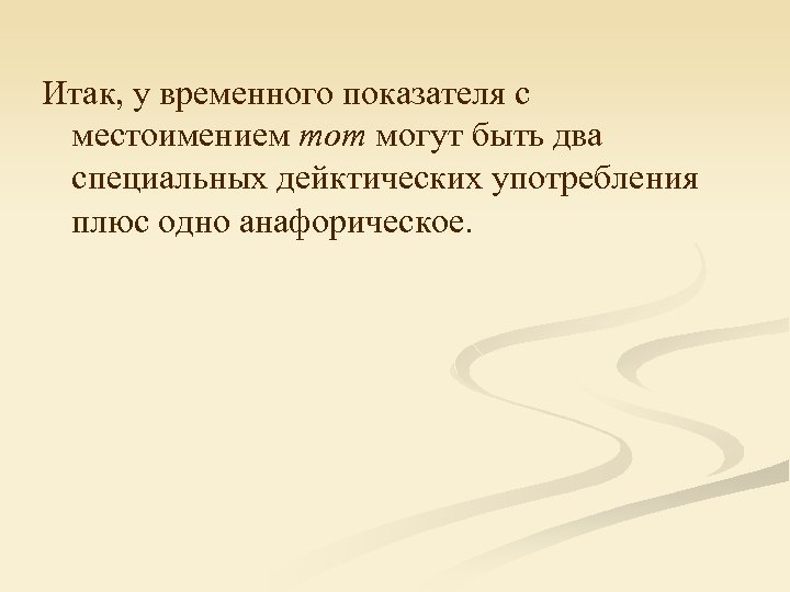 Итак, у временного показателя с местоимением тот могут быть два специальных дейктических употребления плюс