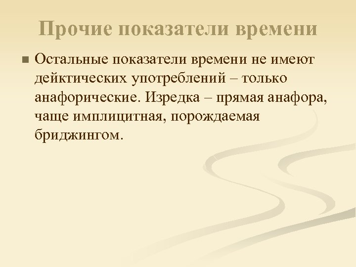 Прочие показатели времени n Остальные показатели времени не имеют дейктических употреблений – только анафорические.