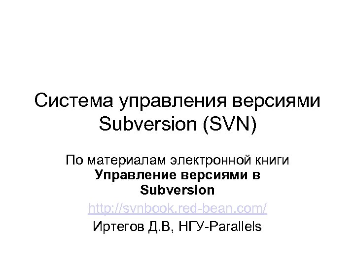 Система управления версиями Subversion (SVN) По материалам электронной книги Управление версиями в Subversion http: