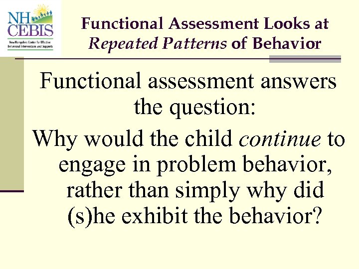 Functional Assessment Looks at Repeated Patterns of Behavior Functional assessment answers the question: Why