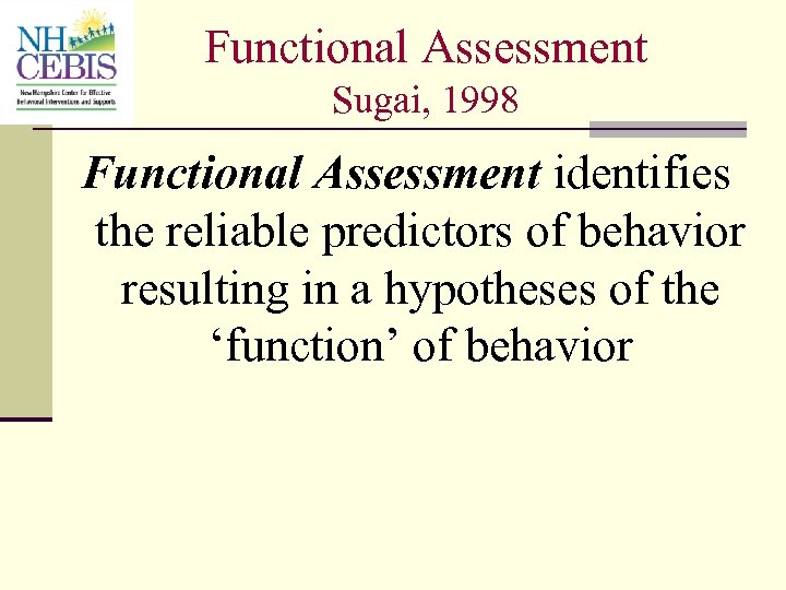 Functional Assessment Sugai, 1998 Functional Assessment identifies the reliable predictors of behavior resulting in