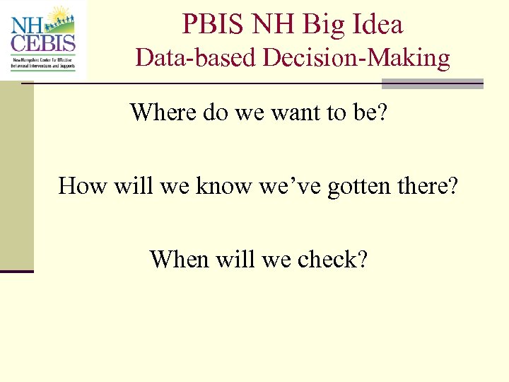 PBIS NH Big Idea Data-based Decision-Making Where do we want to be? How will