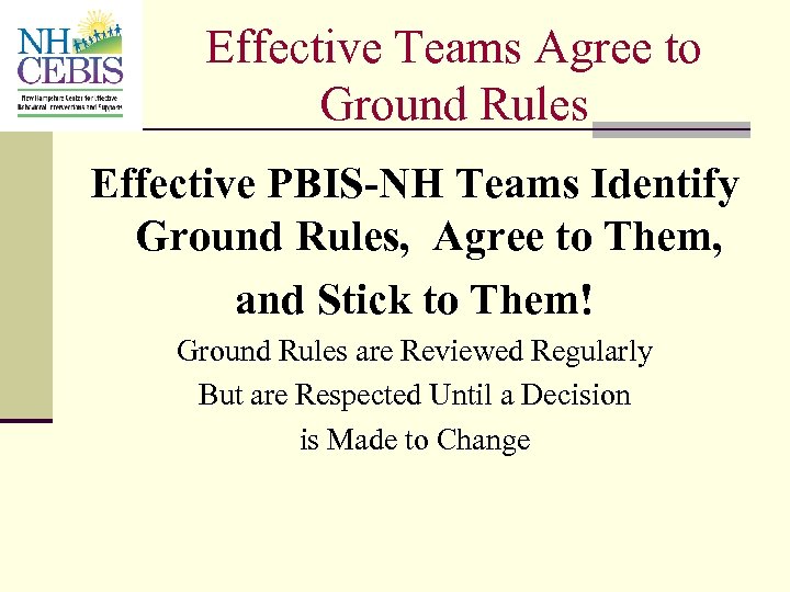 Effective Teams Agree to Ground Rules Effective PBIS-NH Teams Identify Ground Rules, Agree to