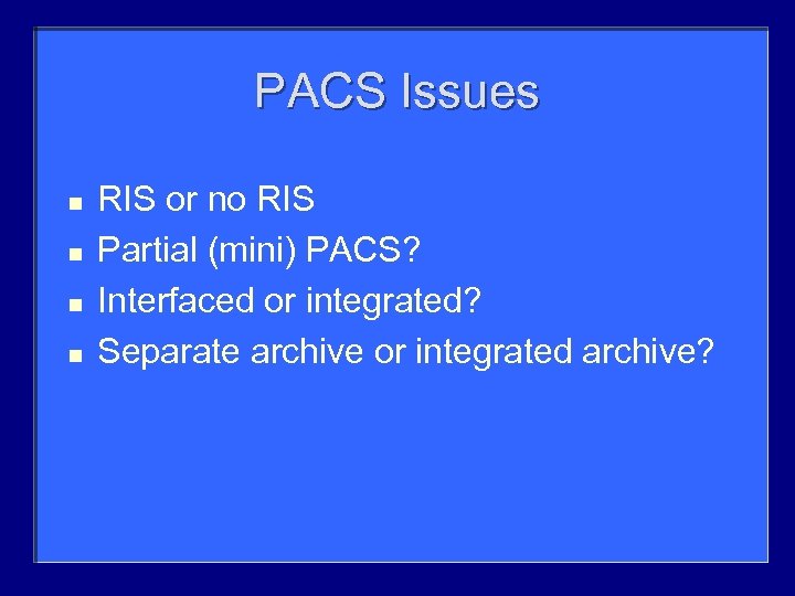 PACS Issues n n RIS or no RIS Partial (mini) PACS? Interfaced or integrated?