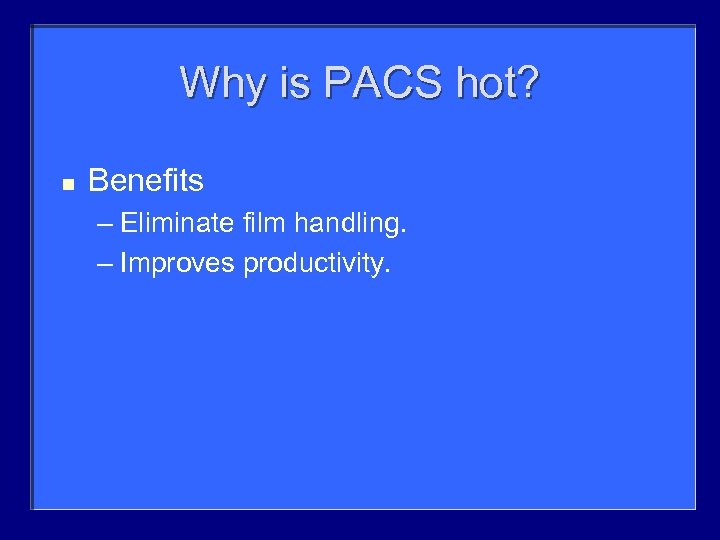 Why is PACS hot? n Benefits – Eliminate film handling. – Improves productivity. 