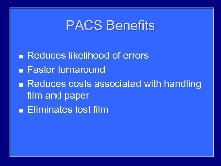 PACS Benefits n n Reduces likelihood of errors Faster turnaround Reduces costs associated with